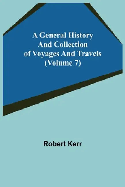 A General History and Collection of Voyages and Travels (Volume 7) by Robert Kerr
