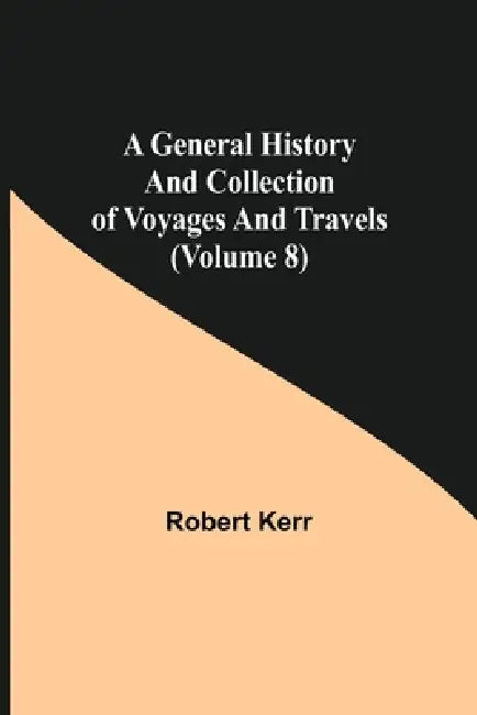 A General History and Collection of Voyages and Travels (Volume 8) by Robert Kerr