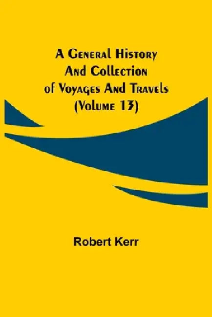 A General History and Collection of Voyages and Travels (Volume 13) by Robert Kerr