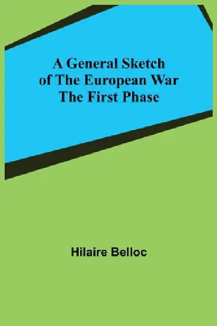 A General Sketch of the European War: The First Phase by Hilaire Belloc