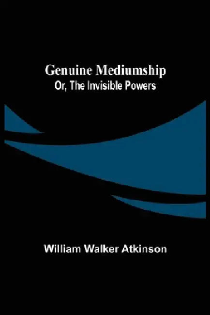 Genuine Mediumship; or, The Invisible Powers by William Walker Atkinson