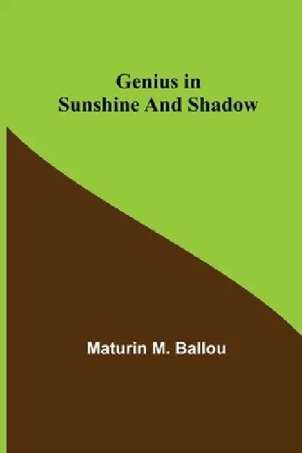 Genius in Sunshine and Shadow by Maturin M. Ballou