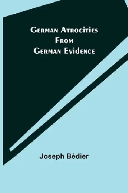 German Atrocities from German Evidence by Joseph Bédier
