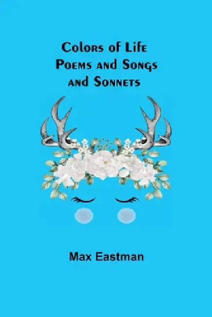Colors of Life; Poems and Songs and Sonnets by Max Eastman
