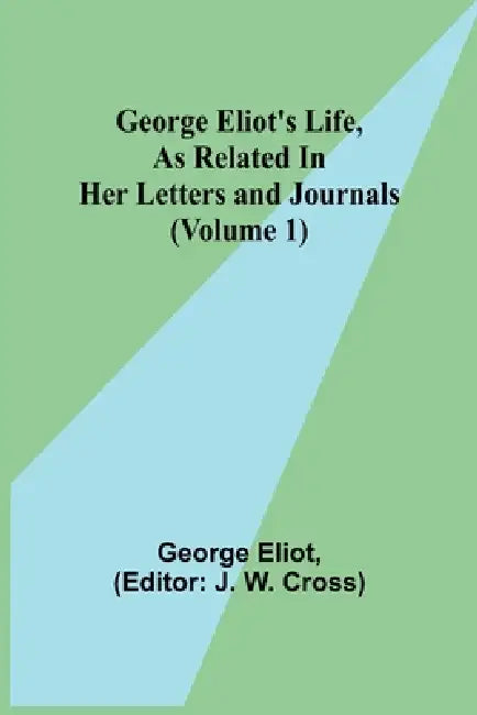 George Eliot's Life, as Related in Her Letters and Journals (Volume 1) by George Eliot, J. W. Cross