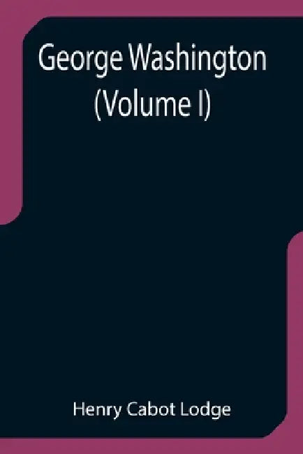 George Washington (Volume I) by Henry Cabot Lodge
