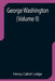 George Washington (Volume II) by Henry Cabot Lodge