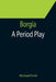 Borgia: A Period Play by Michael Field