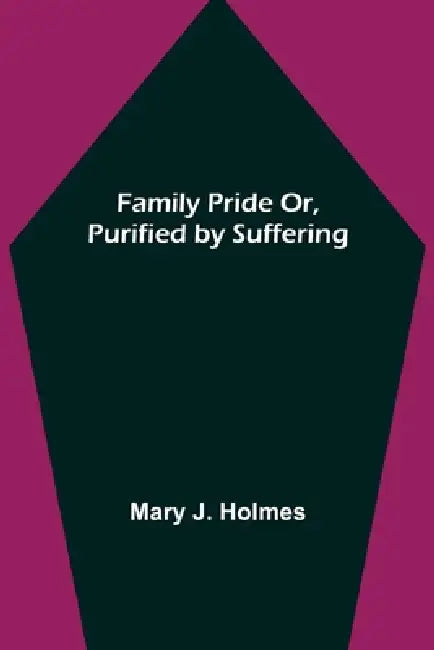Family Pride Or, Purified by Suffering by Mary J. Holmes