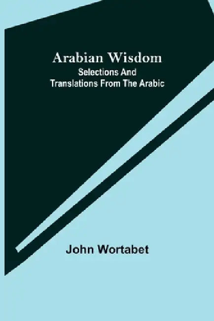 Arabian Wisdom: Selections and Translations from the Arabic by John Wortabet