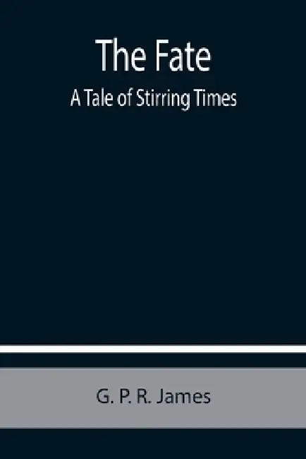 The Fate: A Tale of Stirring Times by P. R. (George Payne Rainsford) James