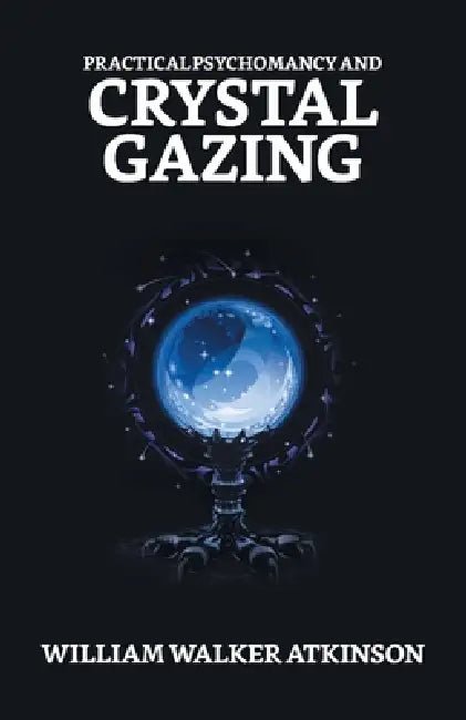 Practical Psychomancy And Crystal Gazing by William Walker Atkinson