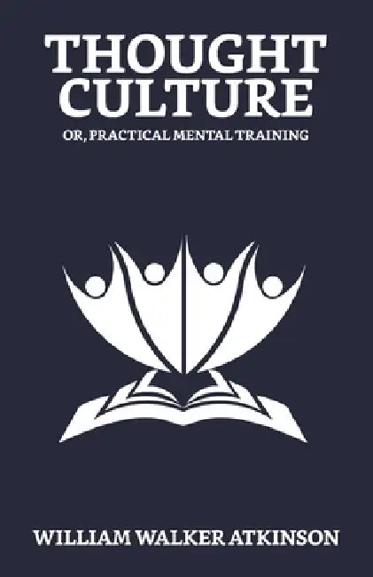 Thought-Culture; Or, Practical Mental Training by William Walker Atkinson