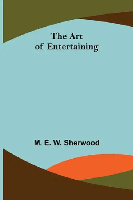 The Art of Entertaining by M. E. W. Sherwood