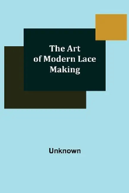 The Art of Modern Lace Making by Unknown