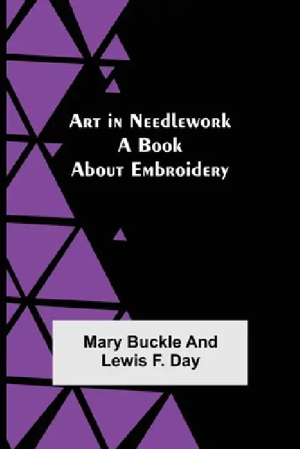 Art in Needlework: A Book about Embroidery by Mary Buckle, Lewis F. Day