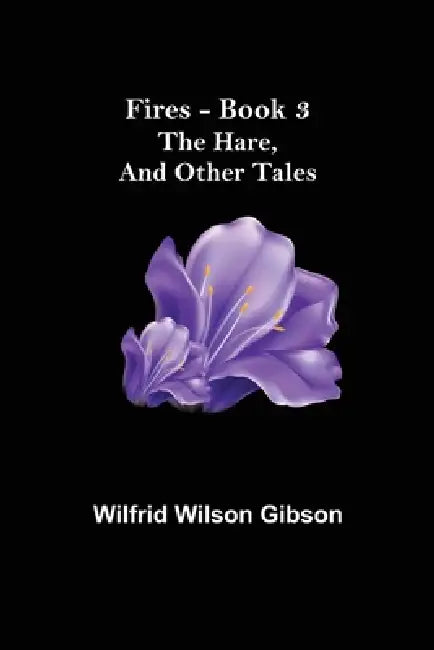Fires - Book 3: The Hare, and Other Tales by Wilfrid Wilson Gibson