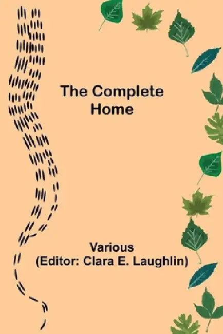 The Complete Home by Various, Clara E. Laughlin