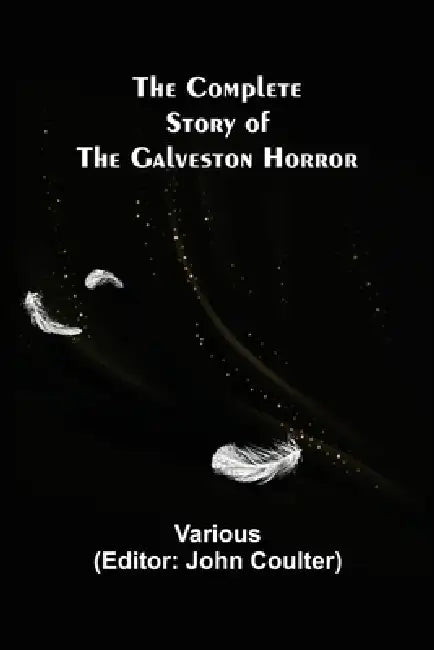 The Complete Story of the Galveston Horror by Various, John Coulter