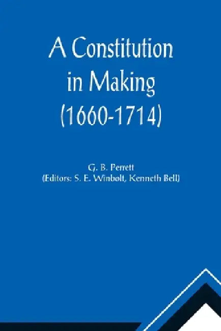 A Constitution in Making (1660-1714) by G. B. Perrett, S. E. Winbolt