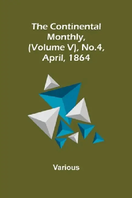 The Continental Monthly, (Volume V), No.4, April, 1864 by Various