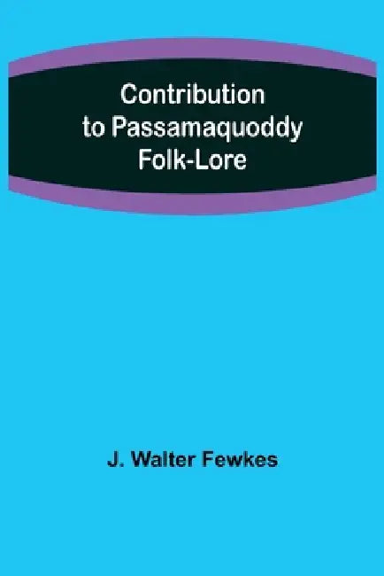 Contribution to Passamaquoddy Folk-Lore by J. Walter Fewkes