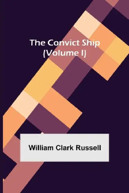 The Convict Ship (Volume I) by William Clark Russell