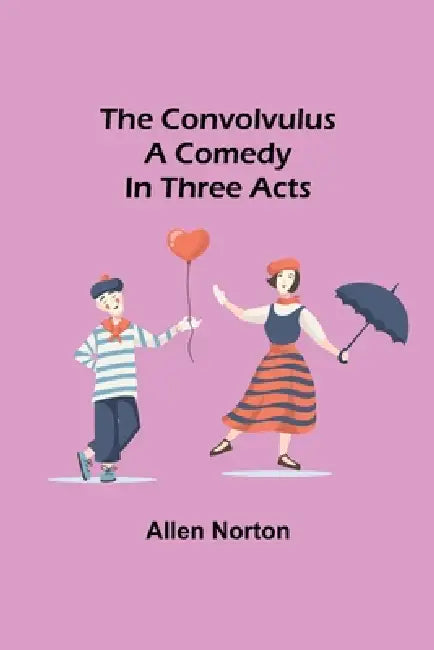 The convolvulus; A comedy in three acts by Allen Norton