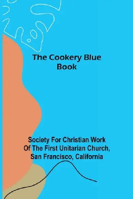 The Cookery Blue Book by For Christian Work of the First Unita, San Francisco