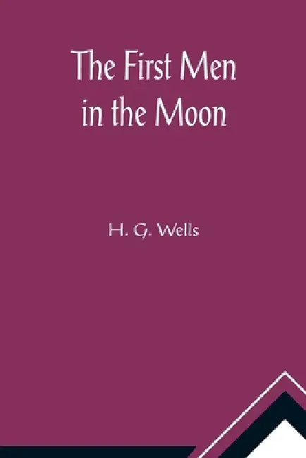 The First Men in the Moon by H. G. Wells