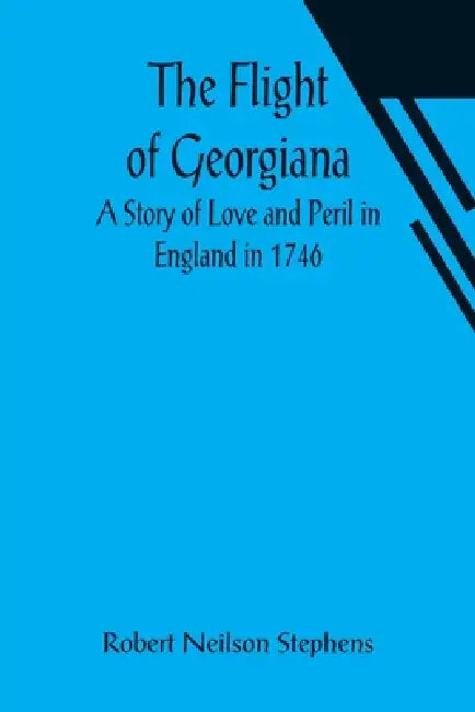 The Flight of Georgiana A Story of Love and Peril in England in 1746 by Robert Neilson Stephens