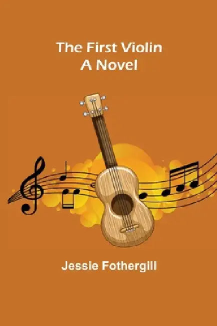 The First Violin A Novel by Jessie Fothergill