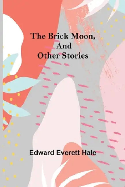 The Brick Moon, and Other Stories by Edward Everett Hale