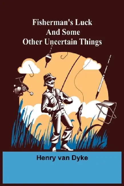 Fisherman's Luck and Some Other Uncertain Things by Henry Van Dyke