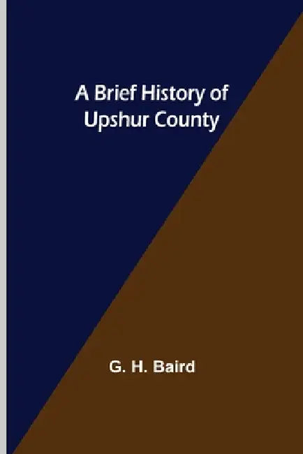 A Brief History of Upshur County by G. H. Baird