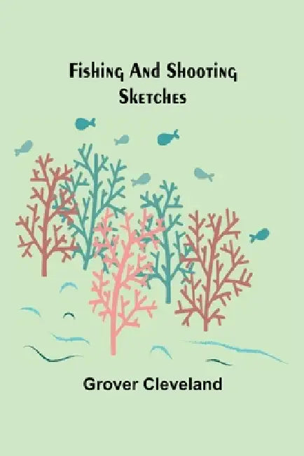 Fishing and Shooting Sketches by Grover Cleveland