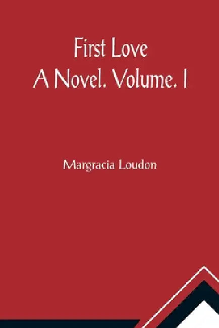 First Love: A Novel. Volume. I by Margracia Loudon