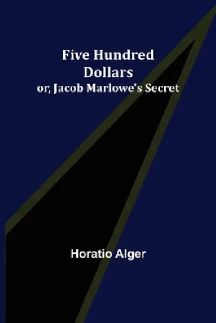 Five Hundred Dollars; or, Jacob Marlowe's Secret by Horatio Alger