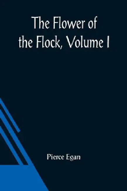 The Flower Of The Flock, Volume I by Pierce Egan