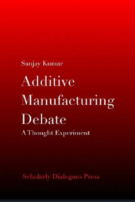 Additive Manufacturing Debate: A Thought Experiment by Sanjay Kumar