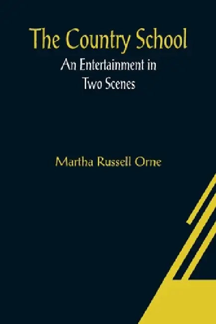 The Country School; An Entertainment in Two Scenes by Martha Russell Orne
