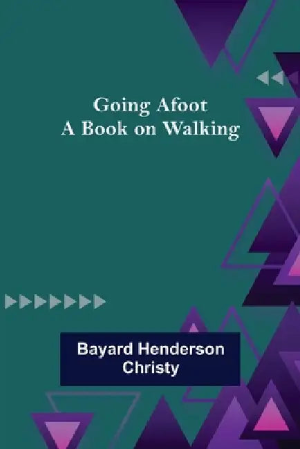 Going Afoot: A book on walking by Bayard Henderson Christy
