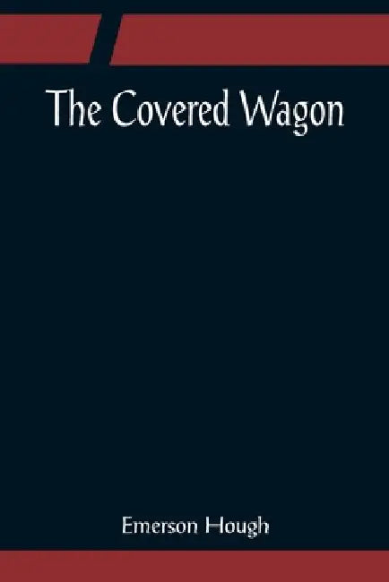 The Covered Wagon by Emerson Hough