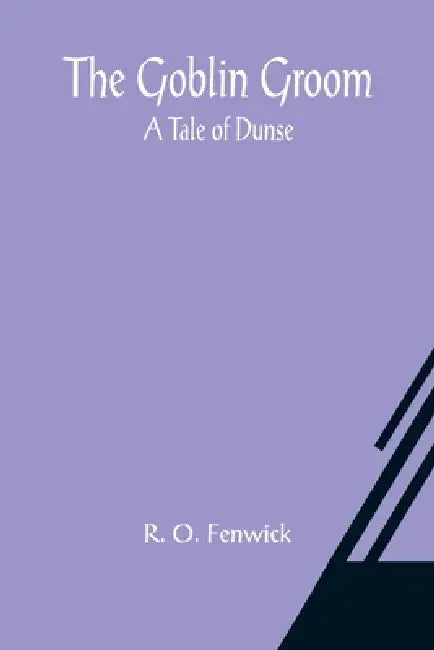The Goblin Groom: a Tale of Dunse by R. O. Fenwick