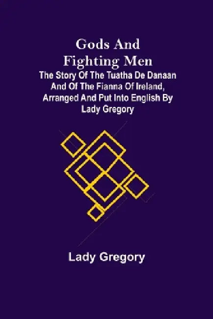 Gods and Fighting Men; The story of the Tuatha de Danaan and of the Fianna of Ireland, arranged and put into English by Lady Gregory by Lady Gregory