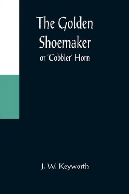 The Golden Shoemaker; or 'Cobbler' Horn by J. W. Keyworth
