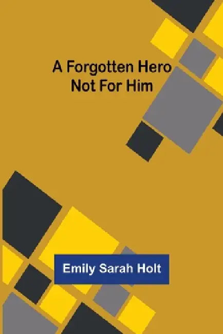 A Forgotten Hero Not for Him by Emily Sarah Holt