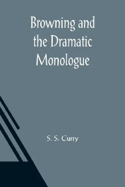 Browning and the Dramatic Monologue by S. S. Curry