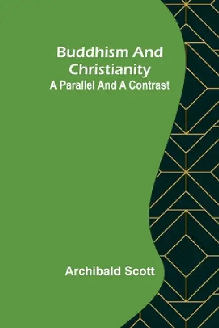 Buddhism and Christianity: A Parallel and a Contrast by Archibald Scott