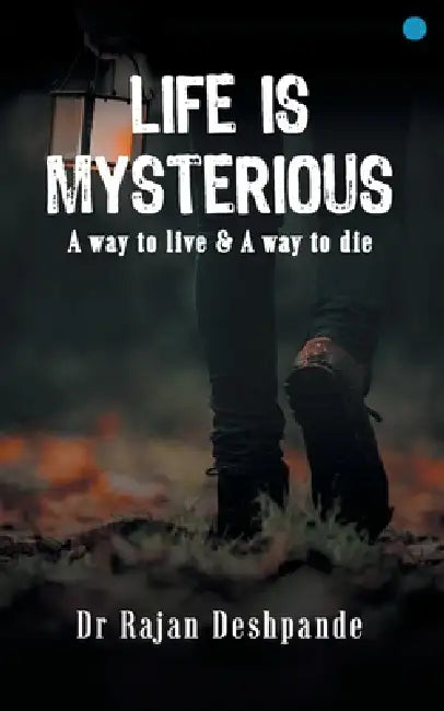 LIFE IS MYSTERIOUS A way to live & A way to die by Rajan Deshpande